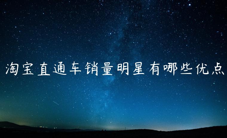 淘寶直通車銷量明星有哪些優(yōu)點(diǎn)